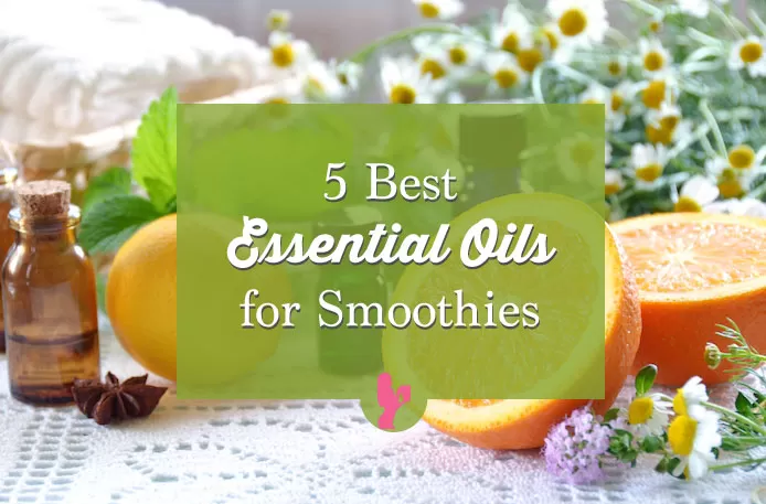 5 Best Essential Oils for Smoothies to Help with Weight Loss, Digestion and Pain